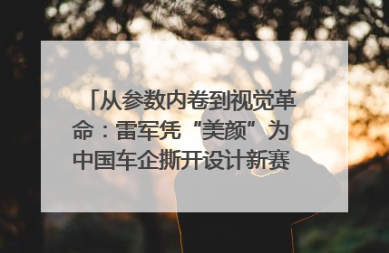 从参数内卷到视觉革命：雷军凭“美颜”为中国车企撕开设计新赛道｜封面车评