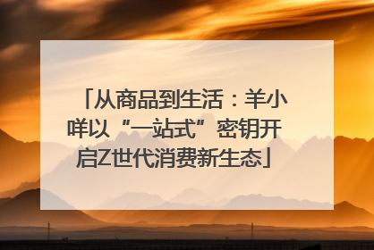 从商品到生活：羊小咩以“一站式”密钥开启Z世代消费新生态