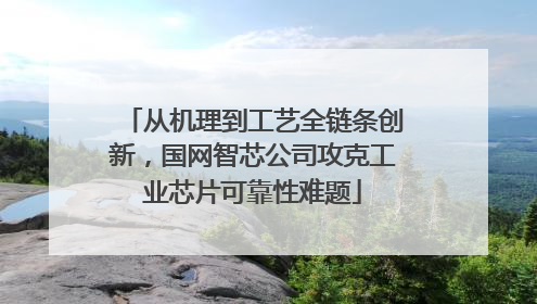 从机理到工艺全链条创新，国网智芯公司攻克工业芯片可靠性难题