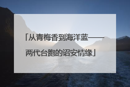 从青梅香到海洋蓝——两代台胞的诏安情缘