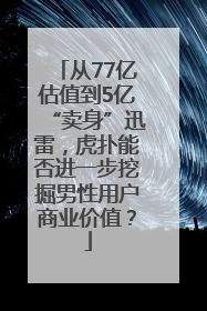 从77亿估值到5亿“卖身”迅雷，虎扑能否进一步挖掘男性用户商业价值？