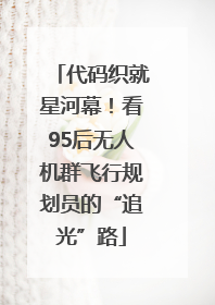 代码织就星河幕！看95后无人机群飞行规划员的“追光”路