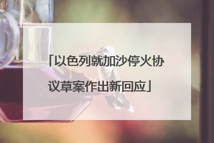 以色列就加沙停火协议草案作出新回应