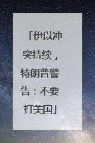 伊以冲突持续，特朗普警告：不要打美国