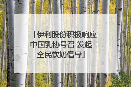 伊利股份积极响应中国乳协号召 发起全民饮奶倡导