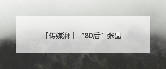 传媒湃︱“80后”张晶已任江西日报社副总编辑