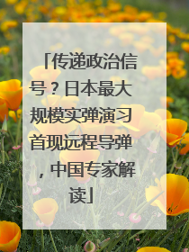 传递政治信号？日本最大规模实弹演习首现远程导弹，中国专家解读