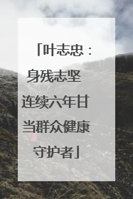 叶志忠：身残志坚 连续六年甘当群众健康守护者