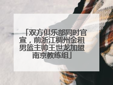双方俱乐部同时官宣，前浙江稠州金租男篮主帅王世龙加盟南京教练组