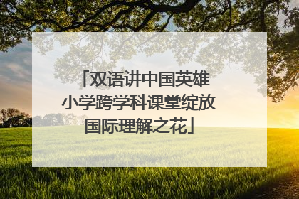 双语讲中国英雄 小学跨学科课堂绽放国际理解之花