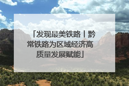发现最美铁路丨黔常铁路为区域经济高质量发展赋能