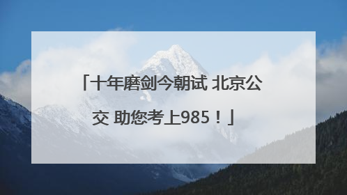 十年磨剑今朝试 北京公交 助您考上985！