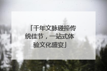 千年文脉碰撞传统佳节，一站式体验文化盛宴