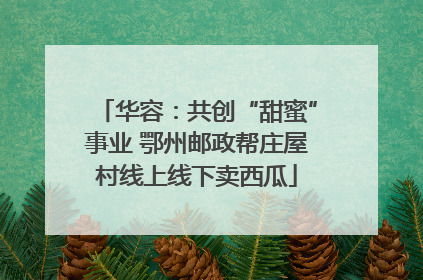 华容：共创“甜蜜”事业 鄂州邮政帮庄屋村线上线下卖西瓜