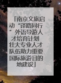 南京文旅启动“译路同行”外语导游人才培育计划 壮大专业人才队伍助力重要国际旅游目的地建设