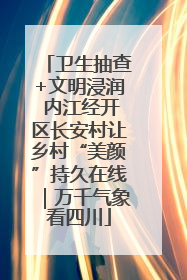 卫生抽查+文明浸润 内江经开区长安村让乡村“美颜”持久在线｜万千气象看四川