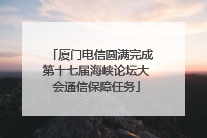 厦门电信圆满完成第十七届海峡论坛大会通信保障任务