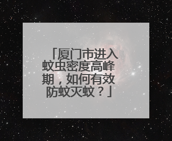厦门市进入蚊虫密度高峰期，如何有效防蚊灭蚊？