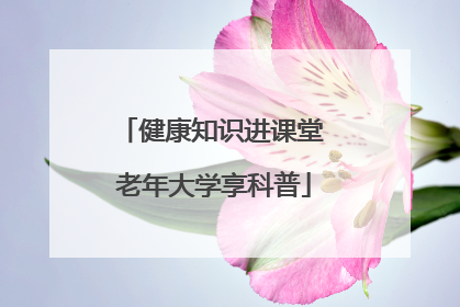 健康知识进课堂 老年大学享科普
