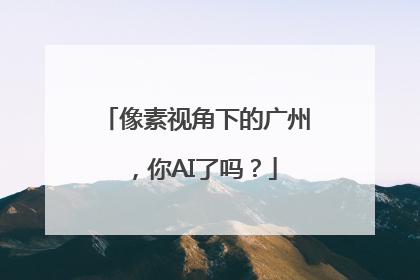 像素视角下的广州，你AI了吗？