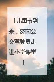 儿童节到来，济南公交驾驶员走进小学课堂