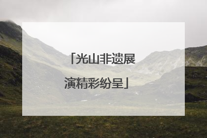 光山非遗展演精彩纷呈