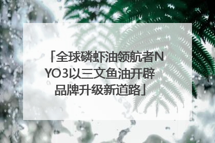 全球磷虾油领航者NYO3以三文鱼油开辟品牌升级新道路