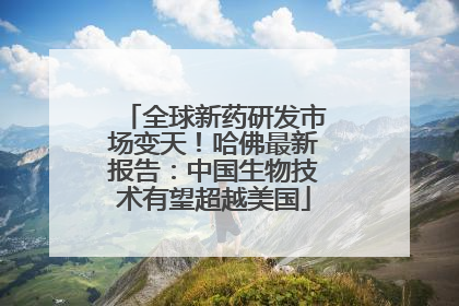全球新药研发市场变天！哈佛最新报告：中国生物技术有望超越美国