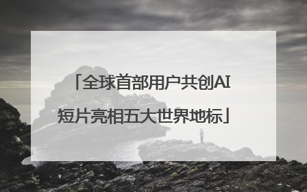 全球首部用户共创AI短片亮相五大世界地标