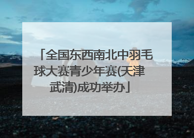 全国东西南北中羽毛球大赛青少年赛(天津武清)成功举办