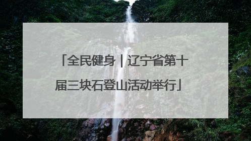 全民健身｜辽宁省第十届三块石登山活动举行