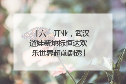 六一开业，武汉遛娃新地标恒达欢乐世界超前剧透