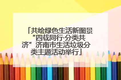 共绘绿色生活新图景 “四载同行·分类共济”济南市生活垃圾分类主题活动举行