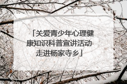 关爱青少年心理健康知识科普宣讲活动走进杨家寺乡