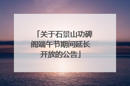 关于石景山功碑阁端午节期间延长开放的公告