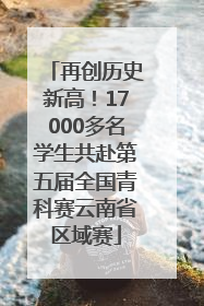 再创历史新高！17000多名学生共赴第五届全国青科赛云南省区域赛