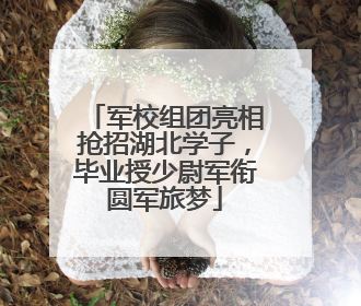 军校组团亮相抢招湖北学子，毕业授少尉军衔圆军旅梦