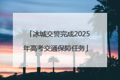 冰城交警完成2025年高考交通保障任务