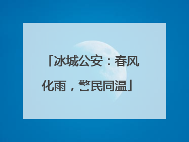 冰城公安：春风化雨，警民同温