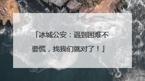 冰城公安：遇到困难不要慌，找我们就对了！