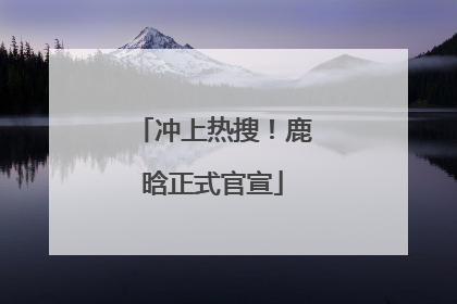 冲上热搜！鹿晗正式官宣