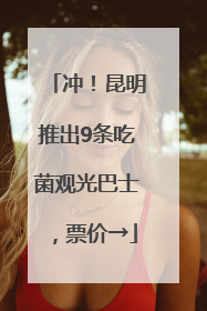 冲！昆明推出9条吃菌观光巴士，票价→