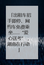 出租车招手即停、网约车免费乘坐……“爱心送考”，湖南在行动