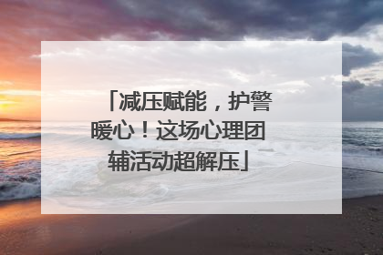 减压赋能，护警暖心！这场心理团辅活动超解压