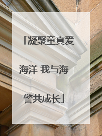凝聚童真爱海洋 我与海警共成长