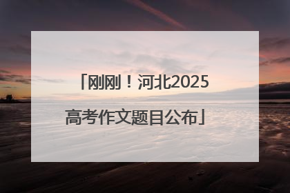 刚刚！河北2025高考作文题目公布