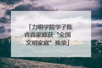 力明学院学子陈睿鑫家庭获“全国文明家庭”殊荣