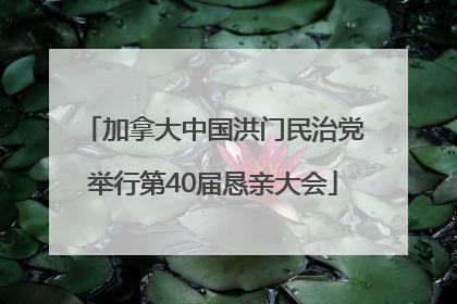 加拿大中国洪门民治党举行第40届恳亲大会