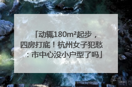 动辄180m²起步，四房打底！杭州女子犯愁：市中心没小户型了吗