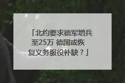 北约要求德军增兵至25万 德国或恢复义务服役补缺？